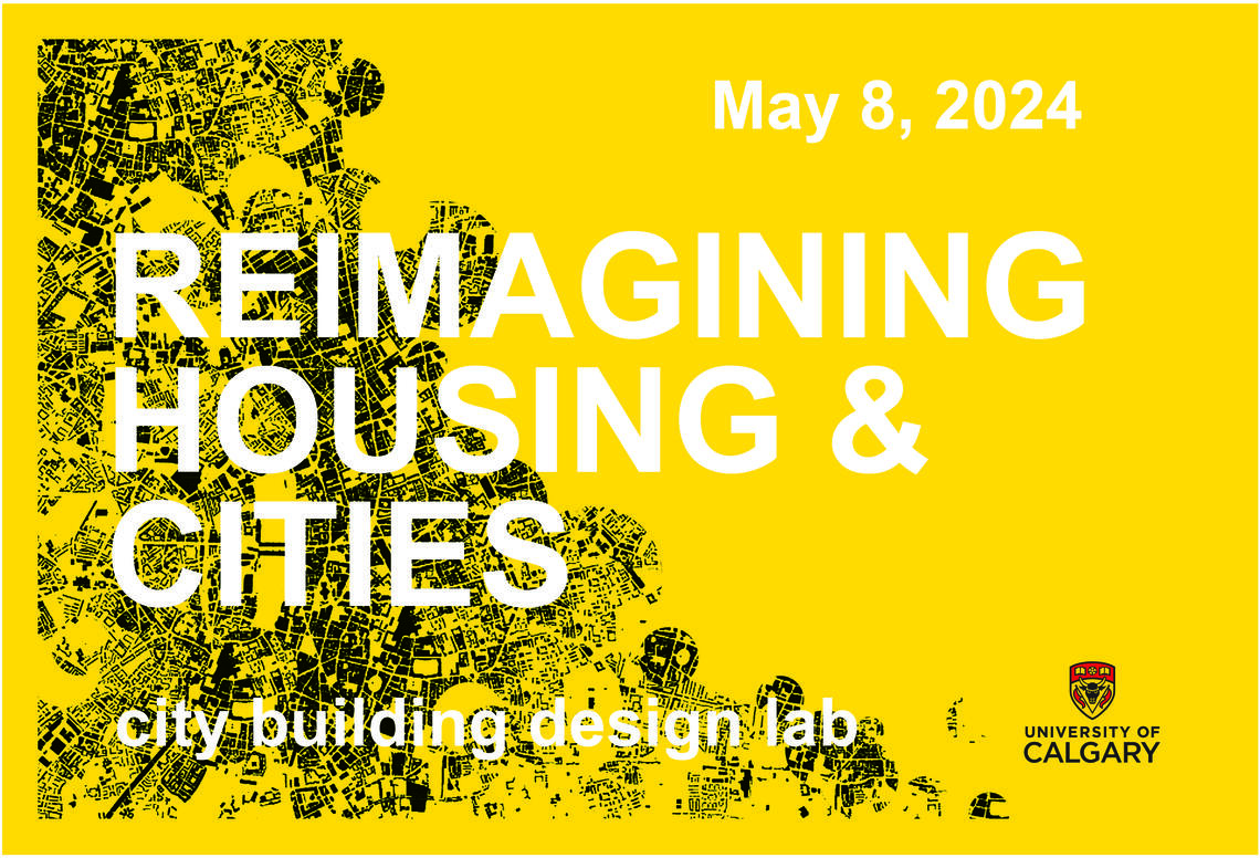 White text against a yellow background that reads "May 8, 2024, Re-imagining Housing and Cities. City Building Design Lab, University of Calgary."